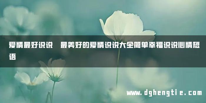 爱情最好说说 最美好的爱情说说大全简单幸福说说心情短语